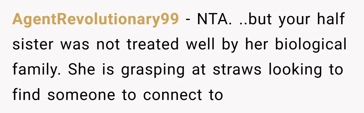 AgentRevolutionary99 − NTA. ..but your half sister was not treated well by her biological family. She is grasping at straws looking to find someone to connect to