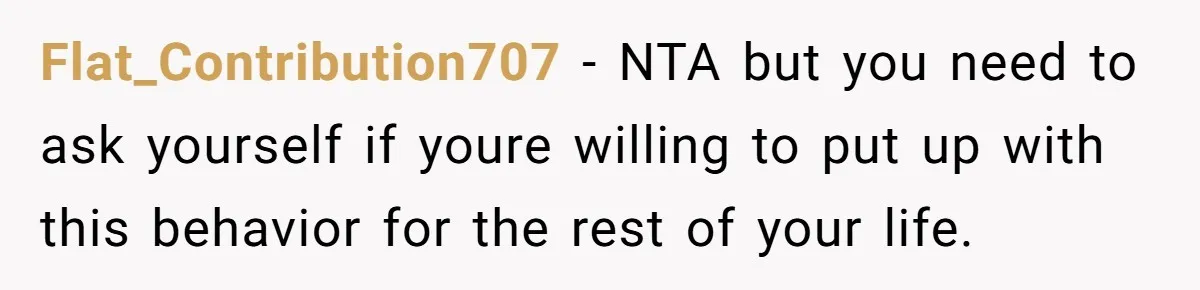 Flat_Contribution707 − NTA but you need to ask yourself if youre willing to put up with this behavior for the rest of your life.