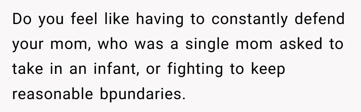 Do you feel like having to constantly defend your mom, who was a single mom asked to take in an infant, or fighting to keep reasonable bpundaries.
