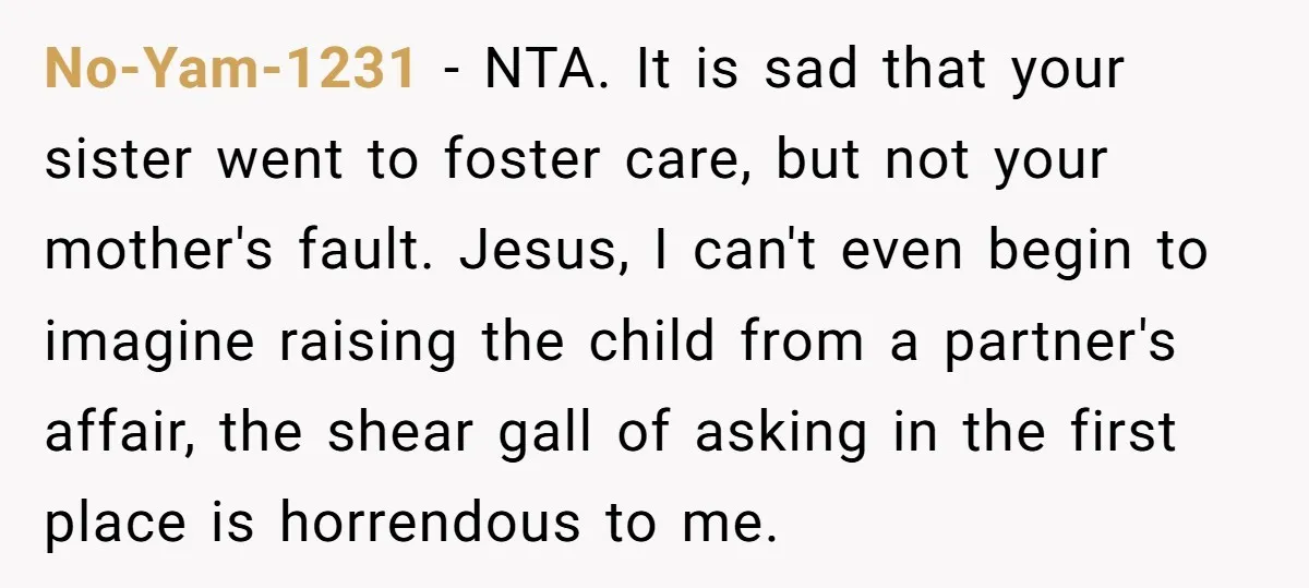 No-Yam-1231 − NTA. It is sad that your sister went to foster care, but not your mother's fault. Jesus, I can't even begin to imagine raising the child from a...