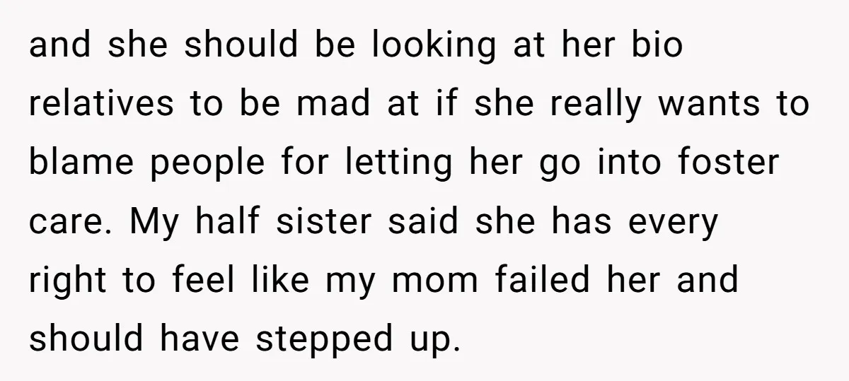 and she should be looking at her bio relatives to be mad at if she really wants to blame people for letting her go into foster care. My half sister...