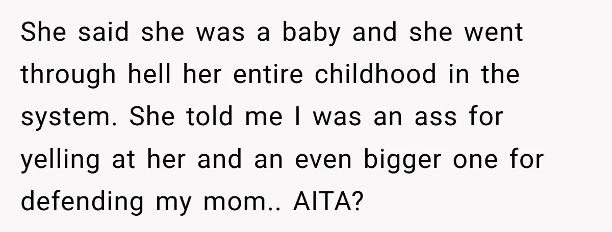 She said she was a baby and she went through hell her entire childhood in the system. She told me I was an ass for yelling at her and an...