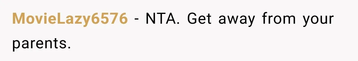 MovieLazy6576 − NTA. Get away from your parents.