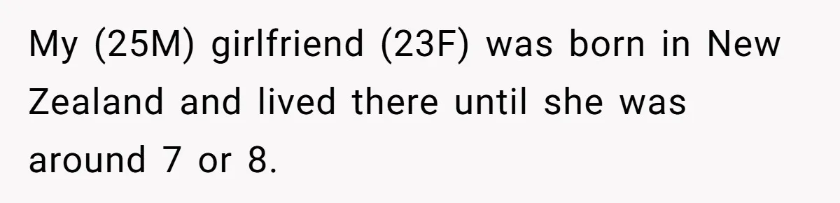 My (25M) girlfriend (23F) was born in New Zealand and lived there until she was around 7 or 8.