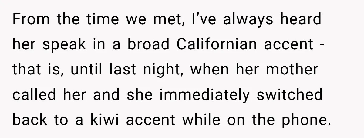 From the time we met, I’ve always heard her speak in a broad Californian accent - that is, until last night, when her mother called her and she immediately switched...