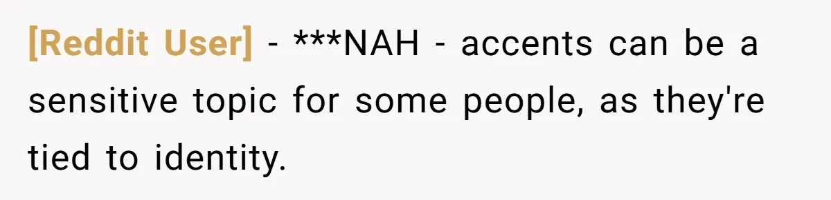 [Reddit User] − ***NAH - accents can be a sensitive topic for some people, as they're tied to identity.