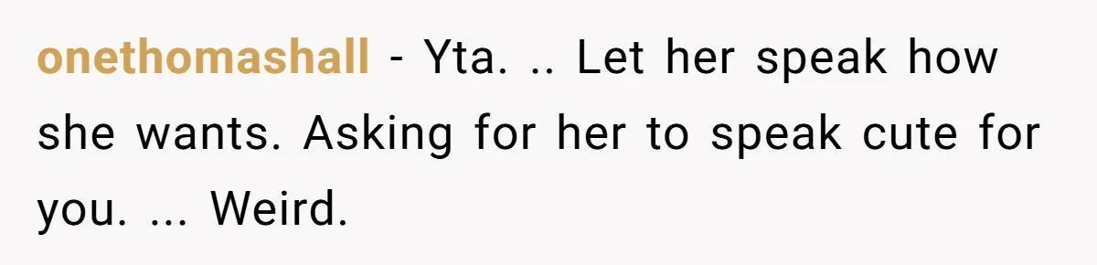 onethomashall − Yta. .. Let her speak how she wants. Asking for her to speak cute for you. ... Weird.
