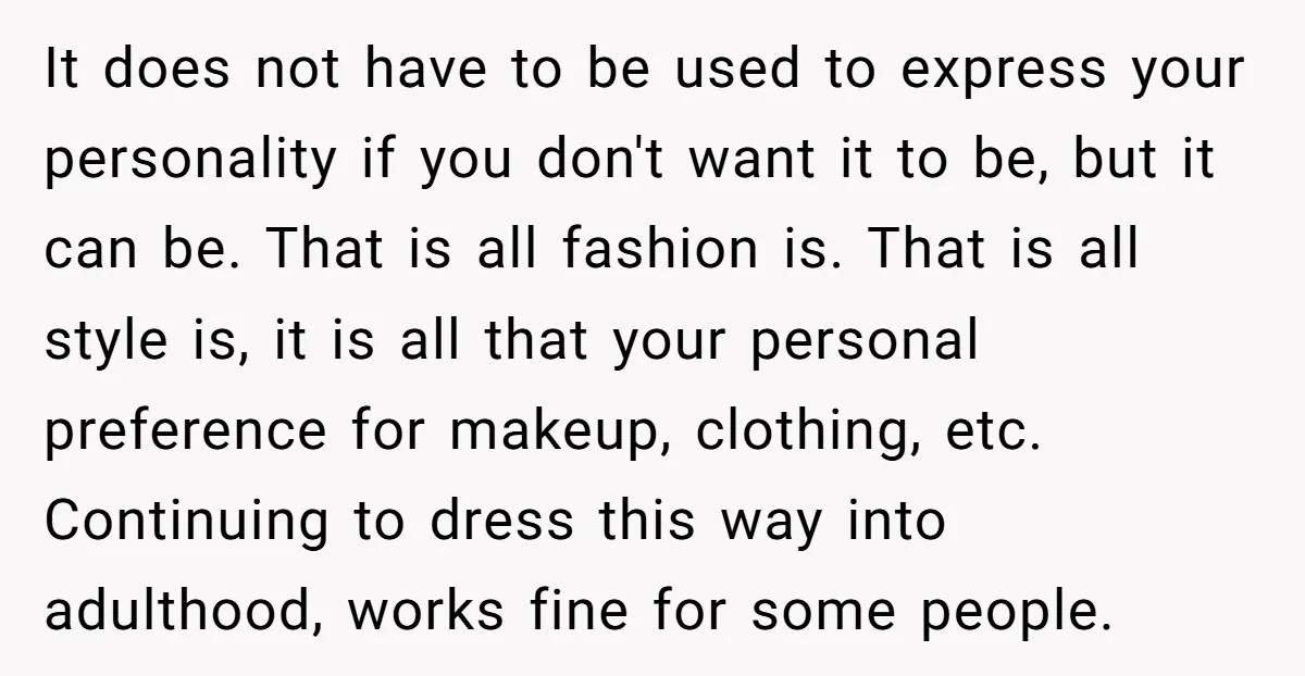 It does not have to be used to express your personality if you don't want it to be, but it can be. That is all fashion is. That is all...