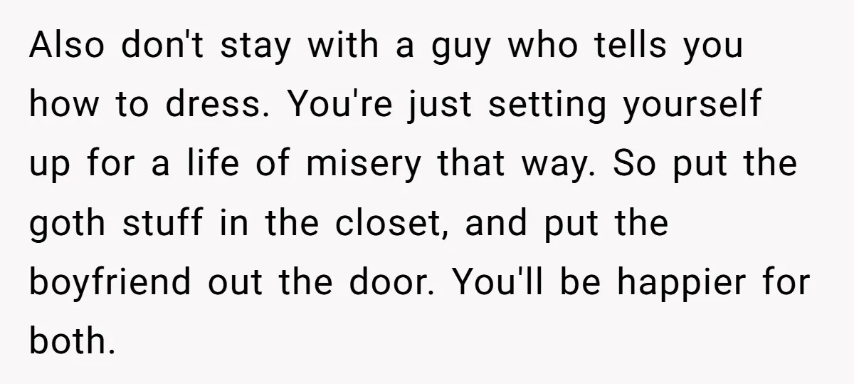 Also don't stay with a guy who tells you how to dress. You're just setting yourself up for a life of misery that way. So put the goth stuff in...