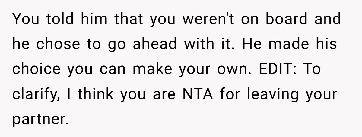 You told him that you weren't on board and he chose to go ahead with it. He made his choice you can make your own. EDIT: To clarify, I think...
