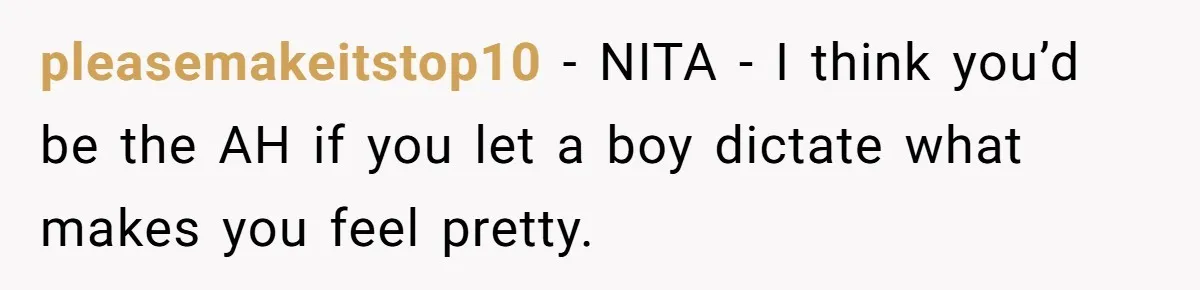 pleasemakeitstop10 - NITA - I think you’d be the AH if you let a boy dictate what makes you feel pretty.