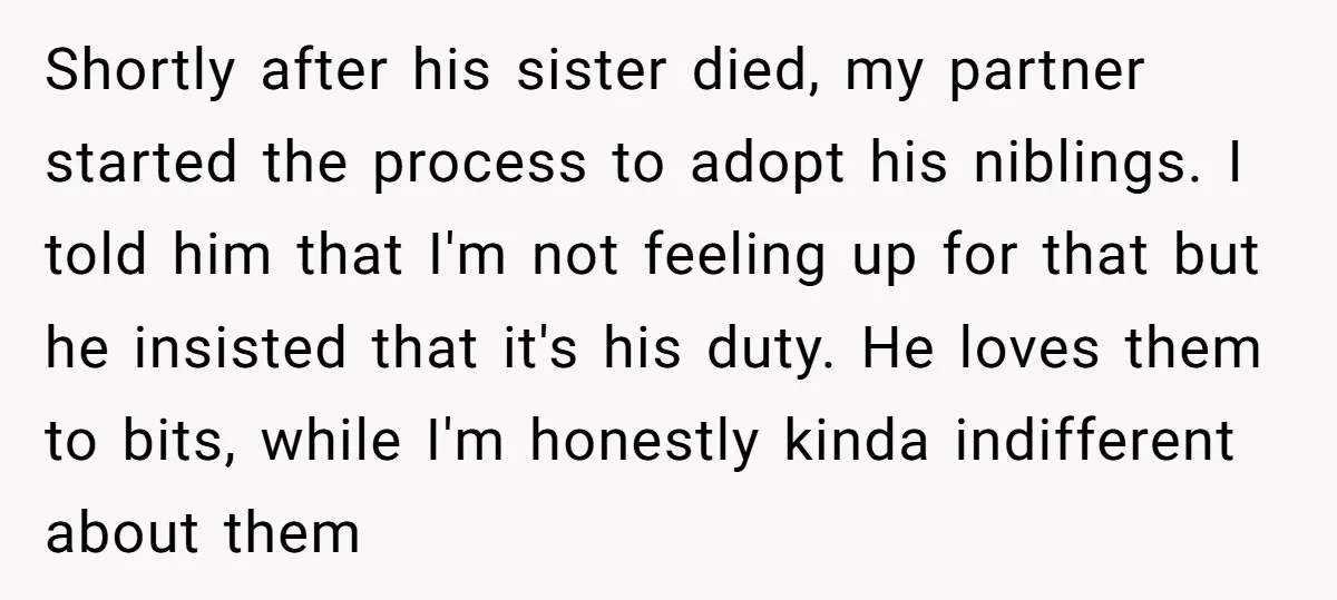 Shortly after his sister died, my partner started the process to adopt his niblings. I told him that I'm not feeling up for that but he insisted that it's his...