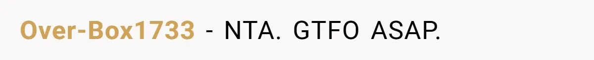 Over-Box1733 - NTA. GTFO ASAP.