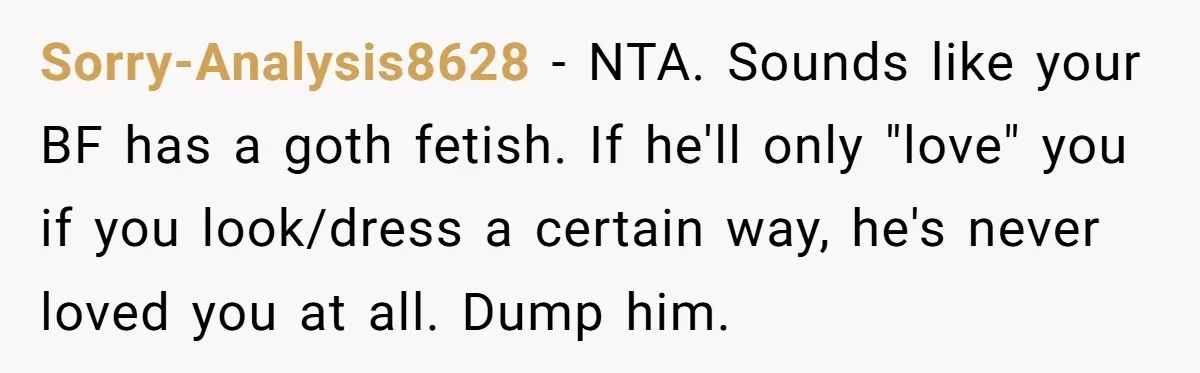 Sorry-Analysis8628 - NTA. Sounds like your BF has a goth fetish. If he'll only "love" you if you look/dress a certain way, he's never loved you at all. Dump him.