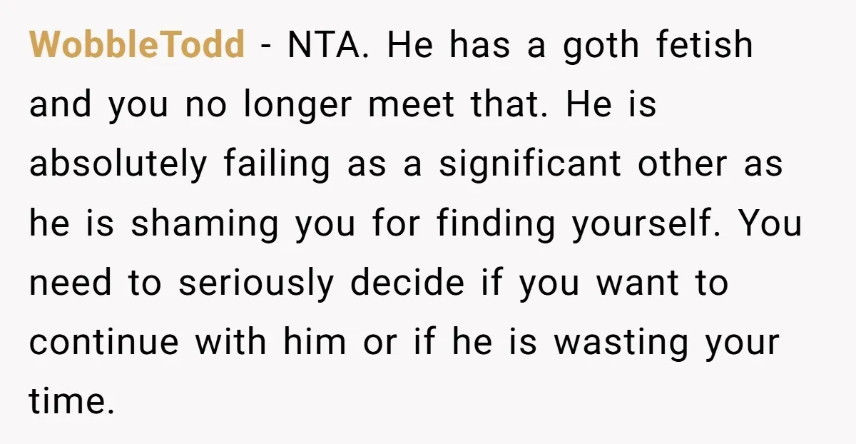 WobbleTodd - NTA. He has a goth fetish and you no longer meet that. He is absolutely failing as a significant other as he is shaming you for finding yourself....