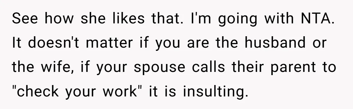 See how she likes that. I'm going with NTA. It doesn't matter if you are the husband or the wife, if your spouse calls their parent to "check your work"...