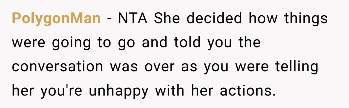 PolygonMan − NTA She decided how things were going to go and told you the conversation was over as you were telling her you're unhappy with her actions.