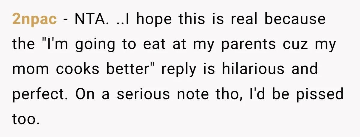 2npac − NTA. ..I hope this is real because the "I'm going to eat at my parents cuz my mom cooks better" reply is hilarious and perfect. On a serious...