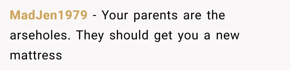 MadJen1979 − Your parents are the arseholes. They should get you a new mattress