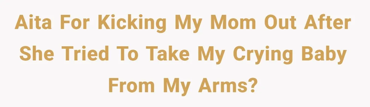 AITA for kicking my mom out after she tried to take my crying baby from my arms?
