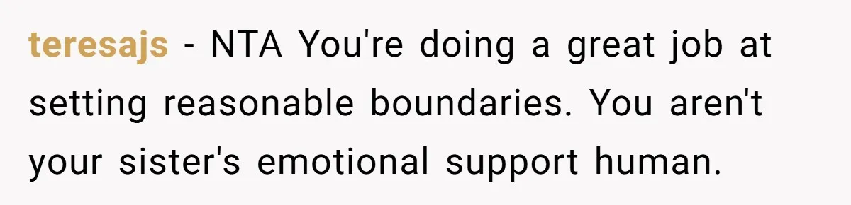 teresajs - NTA You're doing a great job at setting reasonable boundaries. You aren't your sister's emotional support human.