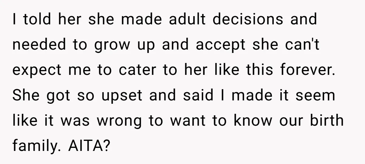 I told her she made adult decisions and needed to grow up and accept she can't expect me to cater to her like this forever. She got so upset and...