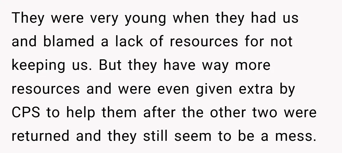 They were very young when they had us and blamed a lack of resources for not keeping us. But they have way more resources and were even given extra by...