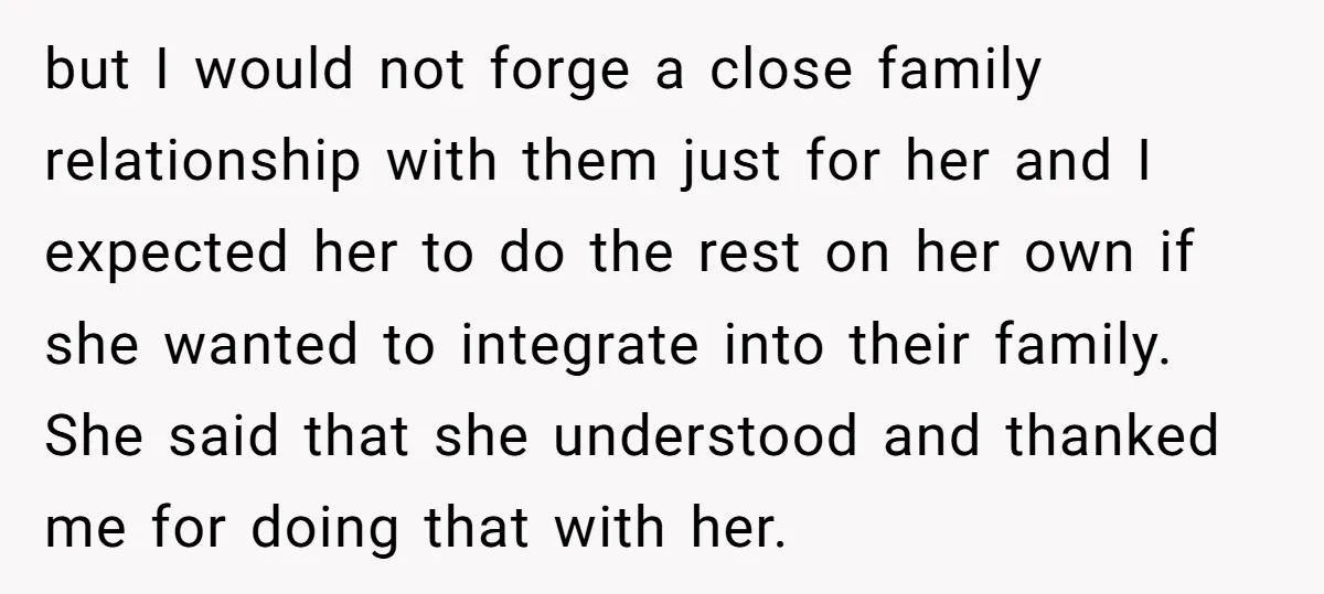 but I would not forge a close family relationship with them just for her and I expected her to do the rest on her own if she wanted to integrate...