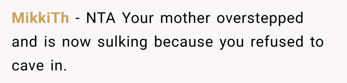MikkiTh − NTA Your mother overstepped and is now sulking because you refused to cave in.