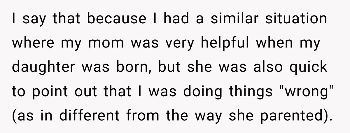 I say that because I had a similar situation where my mom was very helpful when my daughter was born, but she was also quick to point out that I...