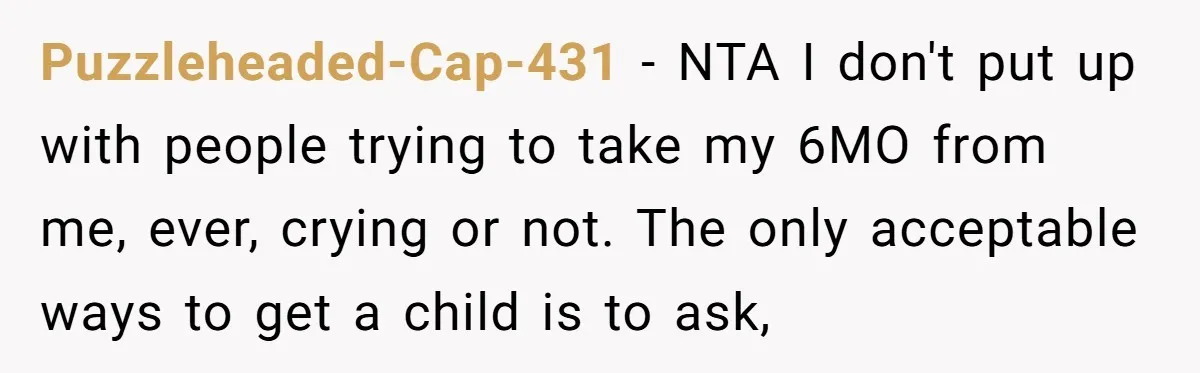 Puzzleheaded-Cap-431 − NTA I don't put up with people trying to take my 6MO from me, ever, crying or not. The only acceptable ways to get a child is to...