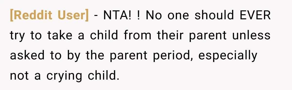 [Reddit User] − NTA! ! No one should EVER try to take a child from their parent unless asked to by the parent period, especially not a crying child.