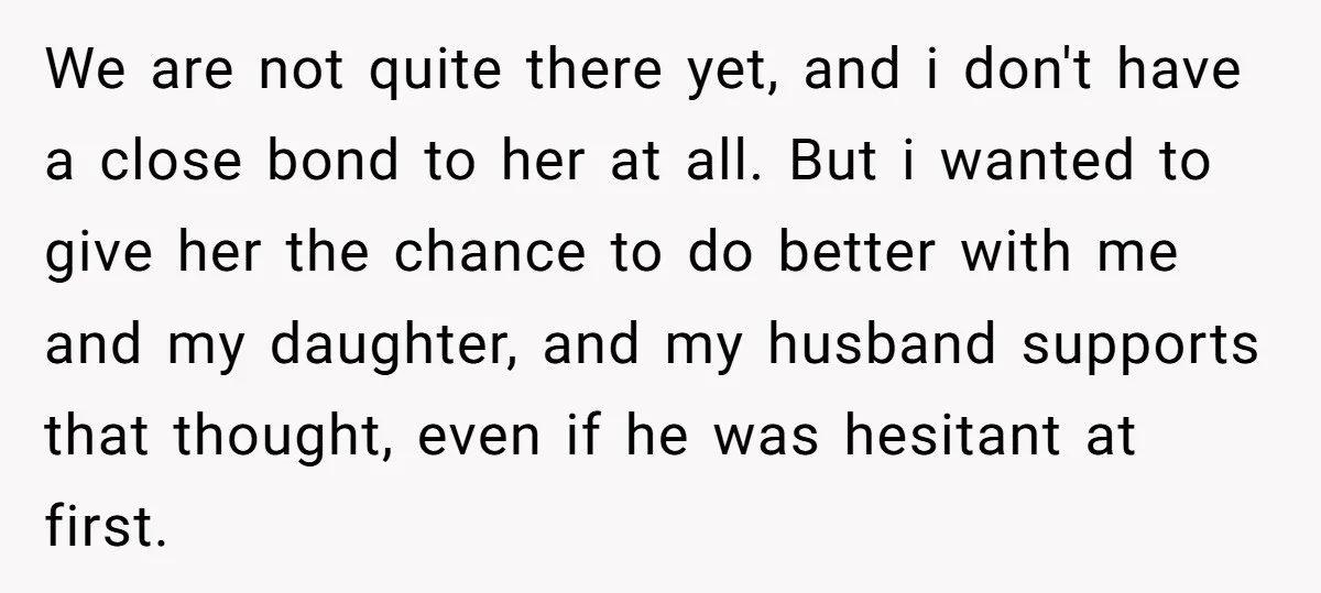 We are not quite there yet, and i don't have a close bond to her at all. But i wanted to give her the chance to do better with me...