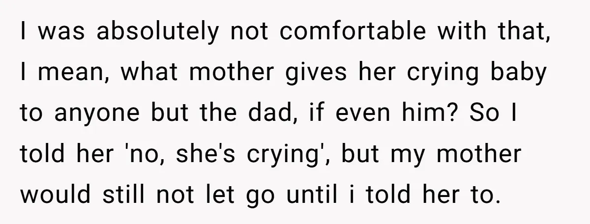 I was absolutely not comfortable with that, I mean, what mother gives her crying baby to anyone but the dad, if even him? So I told her 'no, she's crying',...