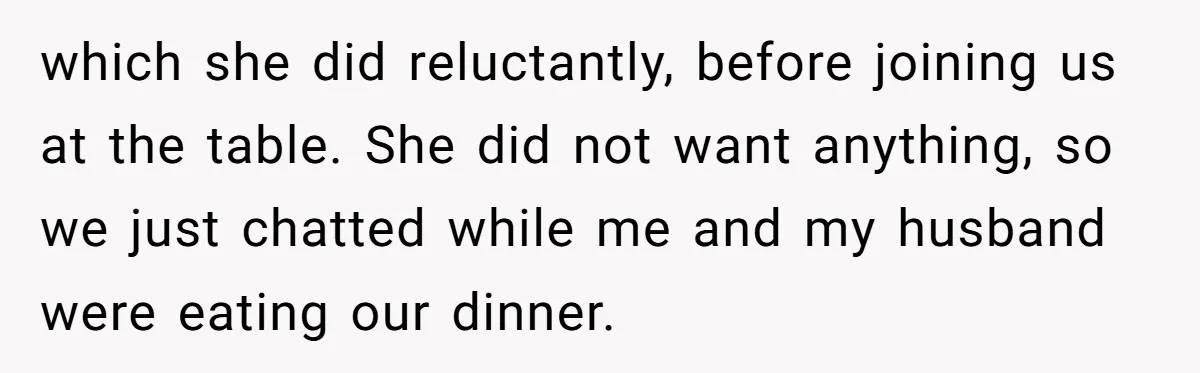 which she did reluctantly, before joining us at the table. She did not want anything, so we just chatted while me and my husband were eating our dinner.
