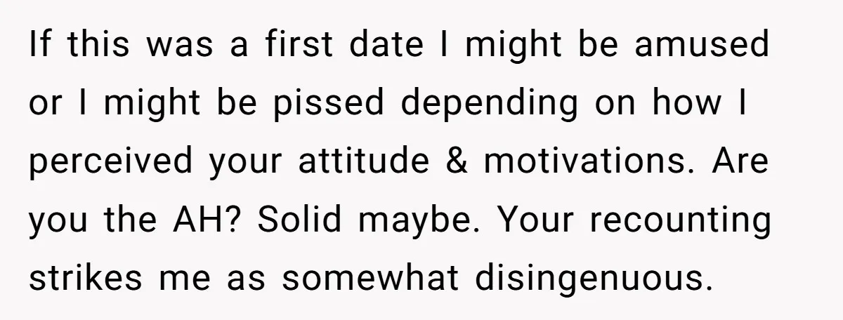 If this was a first date I might be amused or I might be pissed depending on how I perceived your attitude & motivations. Are you the AH? Solid maybe....