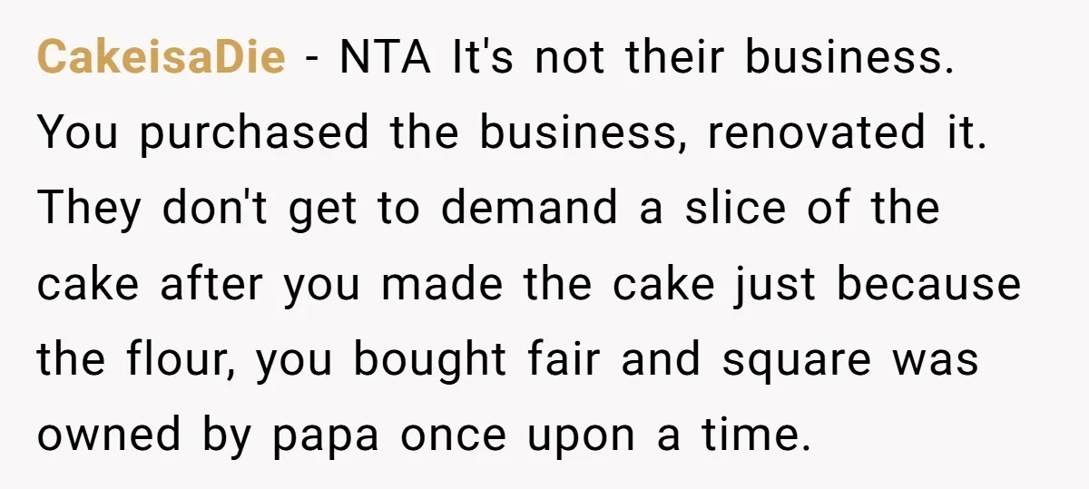 CakeisaDie − NTA It's not their business. You purchased the business, renovated it. They don't get to demand a slice of the cake after you made the cake just because...