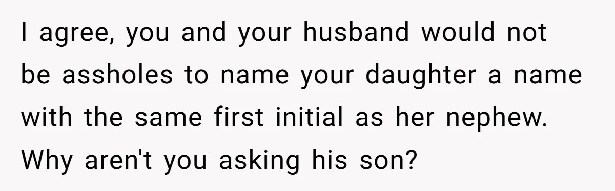 I agree, you and your husband would not be assholes to name your daughter a name with the same first initial as her nephew. Why aren't you asking his son?