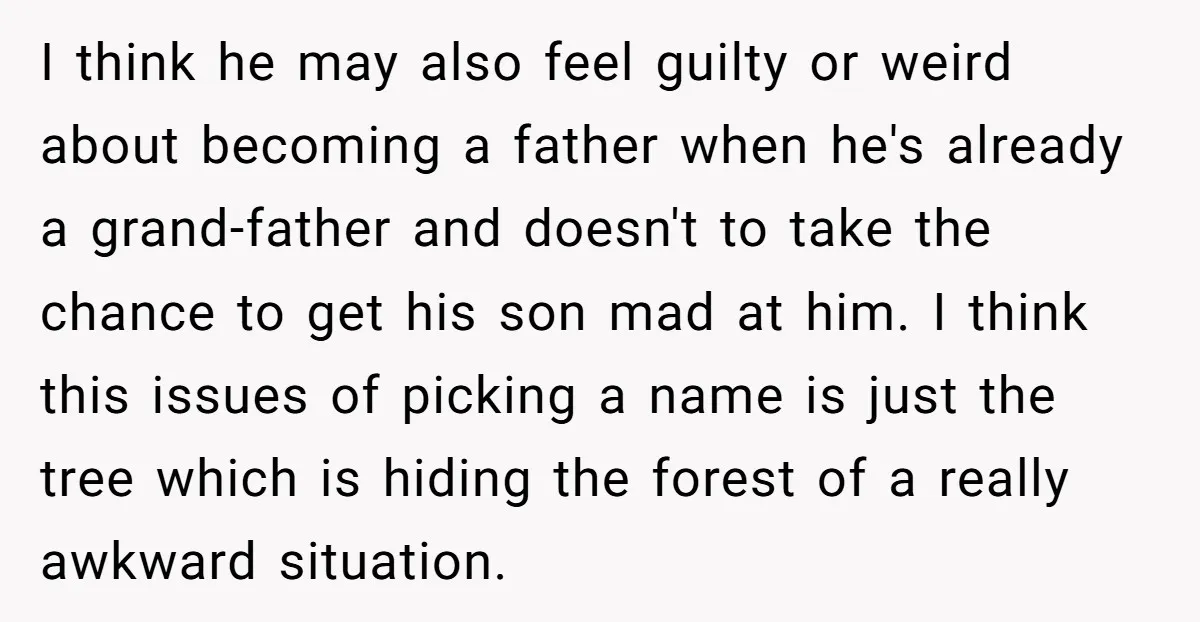 I think he may also feel guilty or weird about becoming a father when he's already a grand-father and doesn't to take the chance to get his son mad at...
