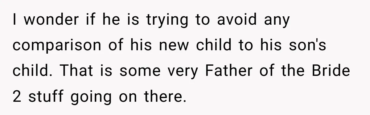 I wonder if he is trying to avoid any comparison of his new child to his son's child. That is some very Father of the Bride 2 stuff going on...