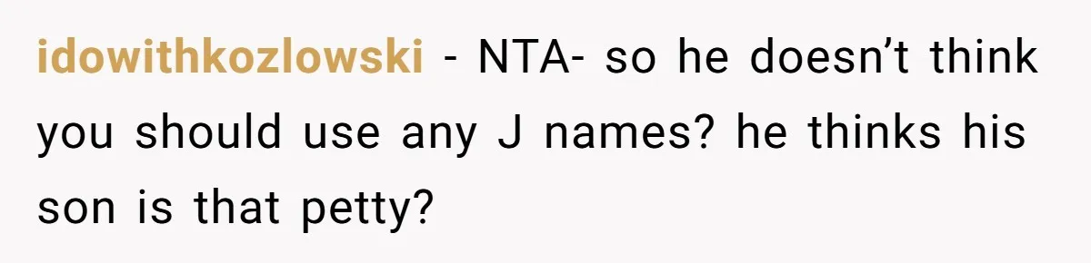idowithkozlowski - NTA- so he doesn’t think you should use any J names? he thinks his son is that petty?
