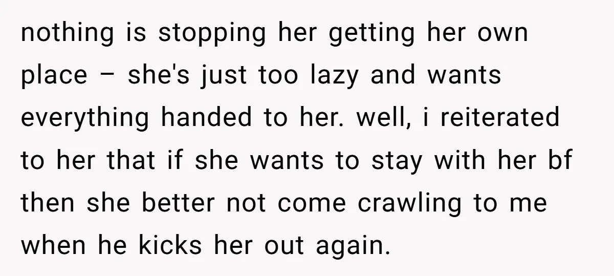 nothing is stopping her getting her own place – she's just too lazy and wants everything handed to her. well, i reiterated to her that if she wants to stay...