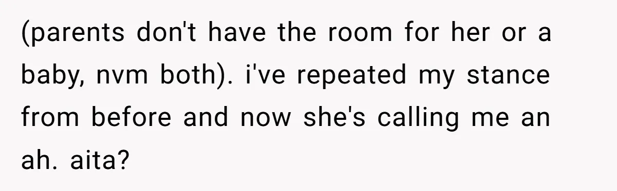 (parents don't have the room for her or a baby, nvm both). i've repeated my stance from before and now she's calling me an ah. aita?
