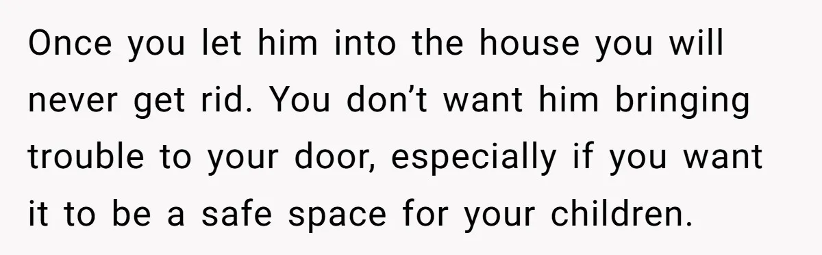 Once you let him into the house you will never get rid. You don’t want him bringing trouble to your door, especially if you want it to be a safe...