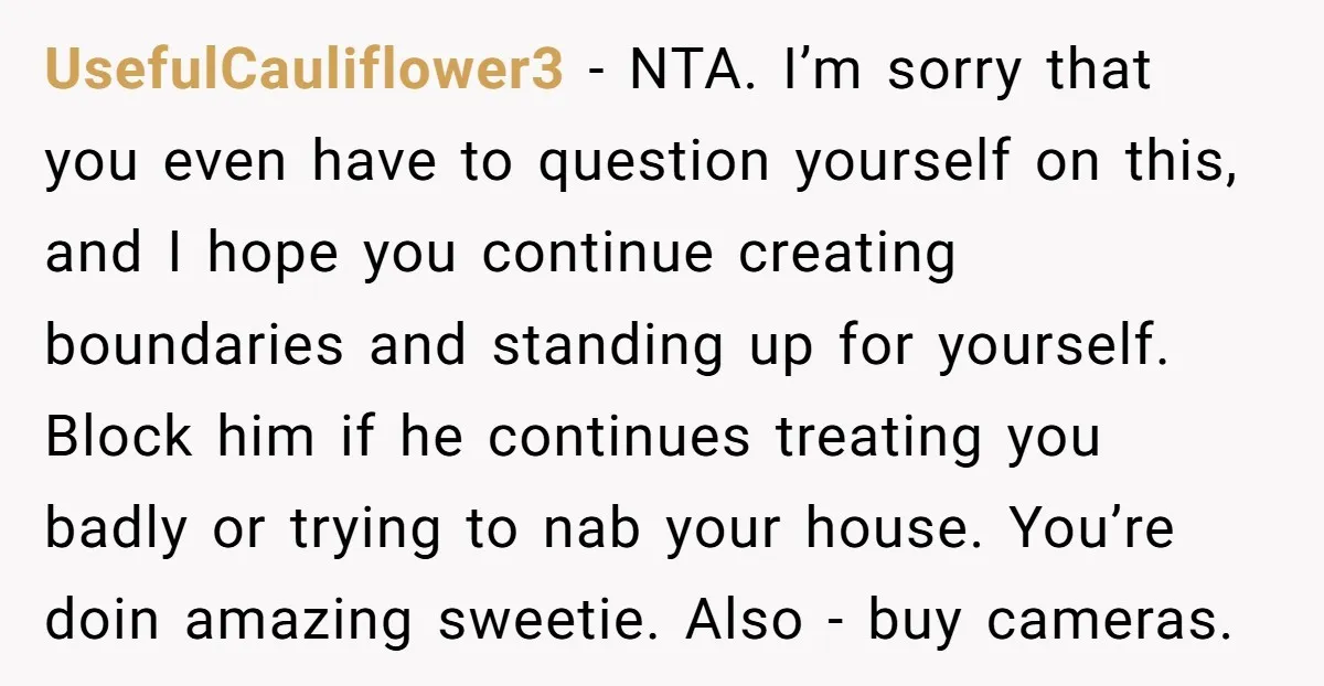 UsefulCauliflower3 - NTA. I’m sorry that you even have to question yourself on this, and I hope you continue creating boundaries and standing up for yourself. Block him if he...