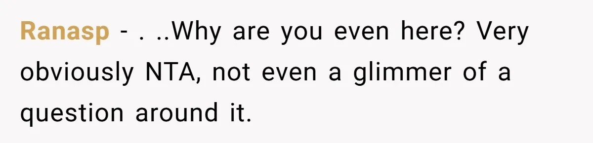 Ranasp - . ..Why are you even here? Very obviously NTA, not even a glimmer of a question around it.