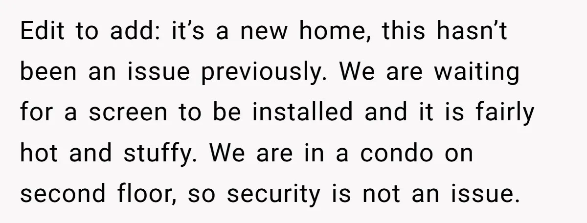 Edit to add: it’s a new home, this hasn’t been an issue previously. We are waiting for a screen to be installed and it is fairly hot and stuffy. We...