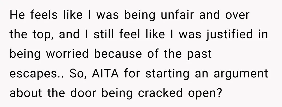 He feels like I was being unfair and over the top, and I still feel like I was justified in being worried because of the past escapes.. So, AITA for...