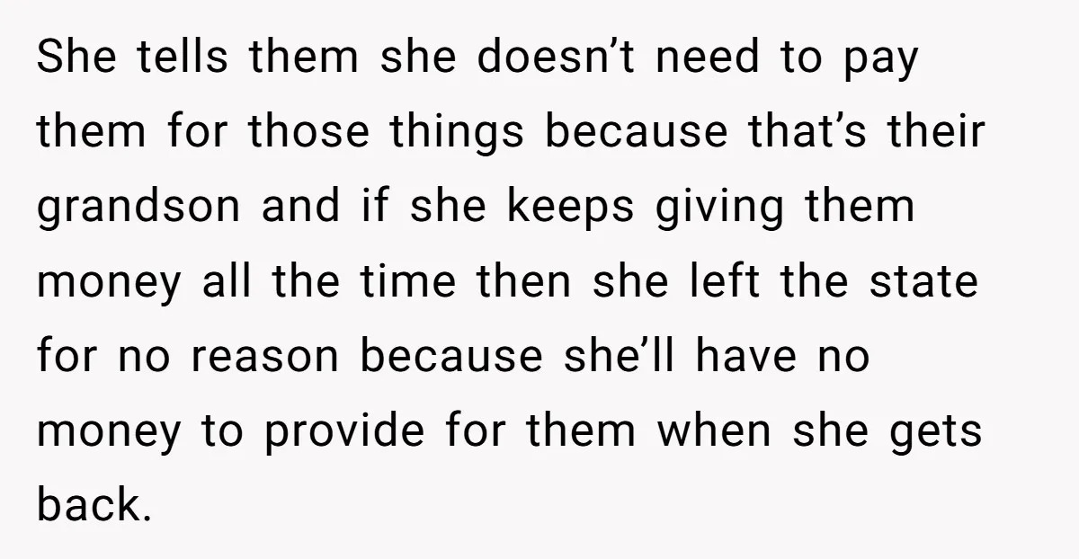She tells them she doesn’t need to pay them for those things because that’s their grandson and if she keeps giving them money all the time then she left the...