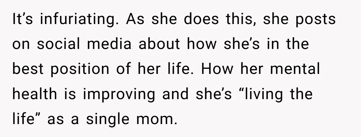 It’s infuriating. As she does this, she posts on social media about how she’s in the best position of her life. How her mental health is improving and she’s “living...